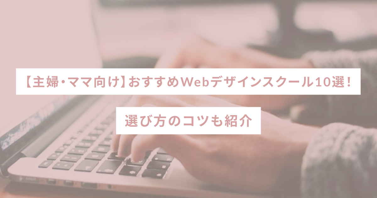 【主婦・ママ向け】おすすめWebデザインスクール10選！選び方のコツも紹介