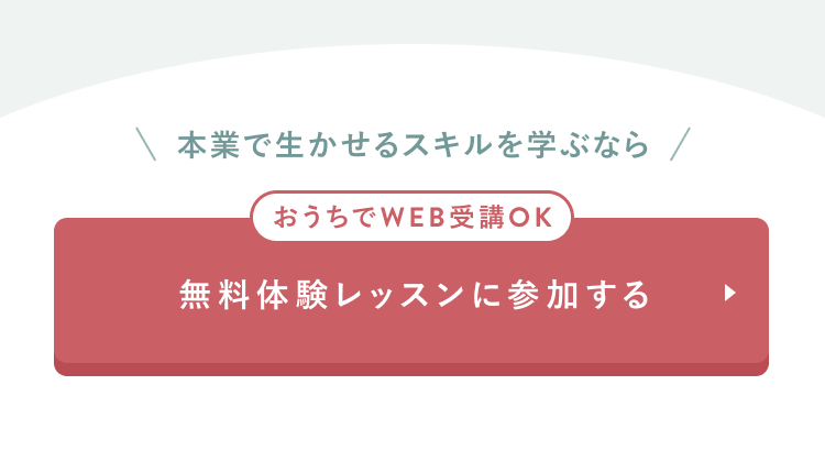 CTAセクション
本業で生かせるスキルを学ぶなら
おうちでWEB受講OK
無料体験レッスンに参加する