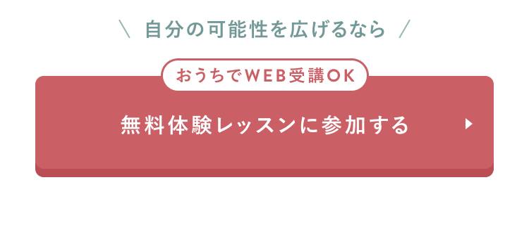 CTAセクション
自分の可能性を広げるなら
おうちでWEB受講OK
無料体験レッスンに参加する