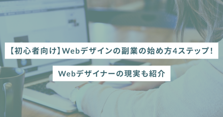 【初心者向け】Webデザインの副業の始め方4ステップ！Webデザイナーの現実も紹介