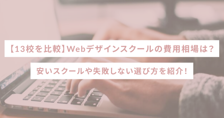 【13校を比較】Webデザインスクールの費用相場は？安いスクールや失敗しない選び方を紹介！