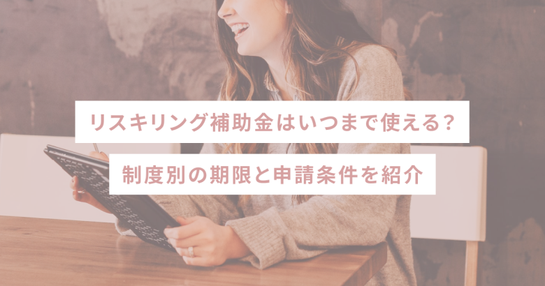 リスキリング補助金はいつまで使える？制度別の期限と申請条件を紹介