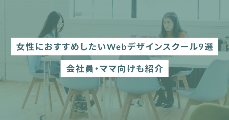 女性におすすめしたいWebデザインスクール9選｜会社員・ママ向けも紹介