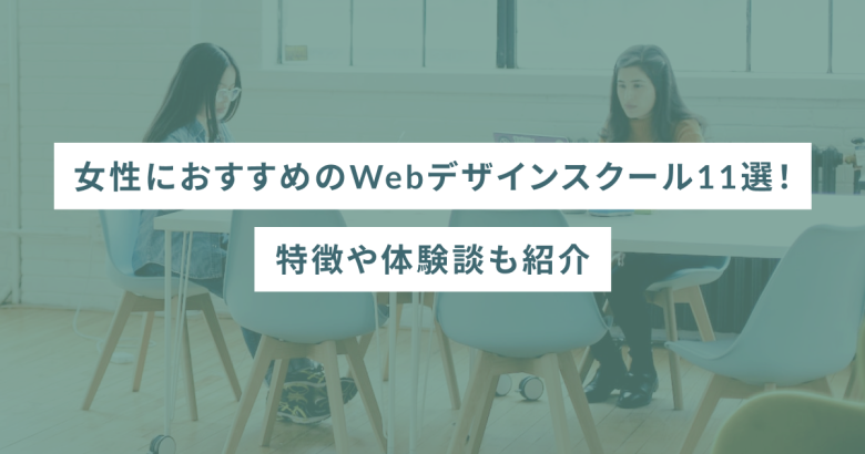 女性におすすめのWebデザインスクール11選！特徴や体験談も紹介