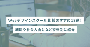 Webデザインスクール比較おすすめ18選!転職や社会人向けなど特徴別に紹介