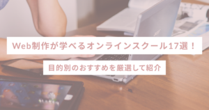 Web制作が学べるオンラインスクール17選!目的別のおすすめを厳選して紹介