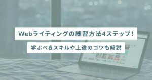 Webライティングの練習方法4ステップ！学ぶべきスキルや上達のコツも解説