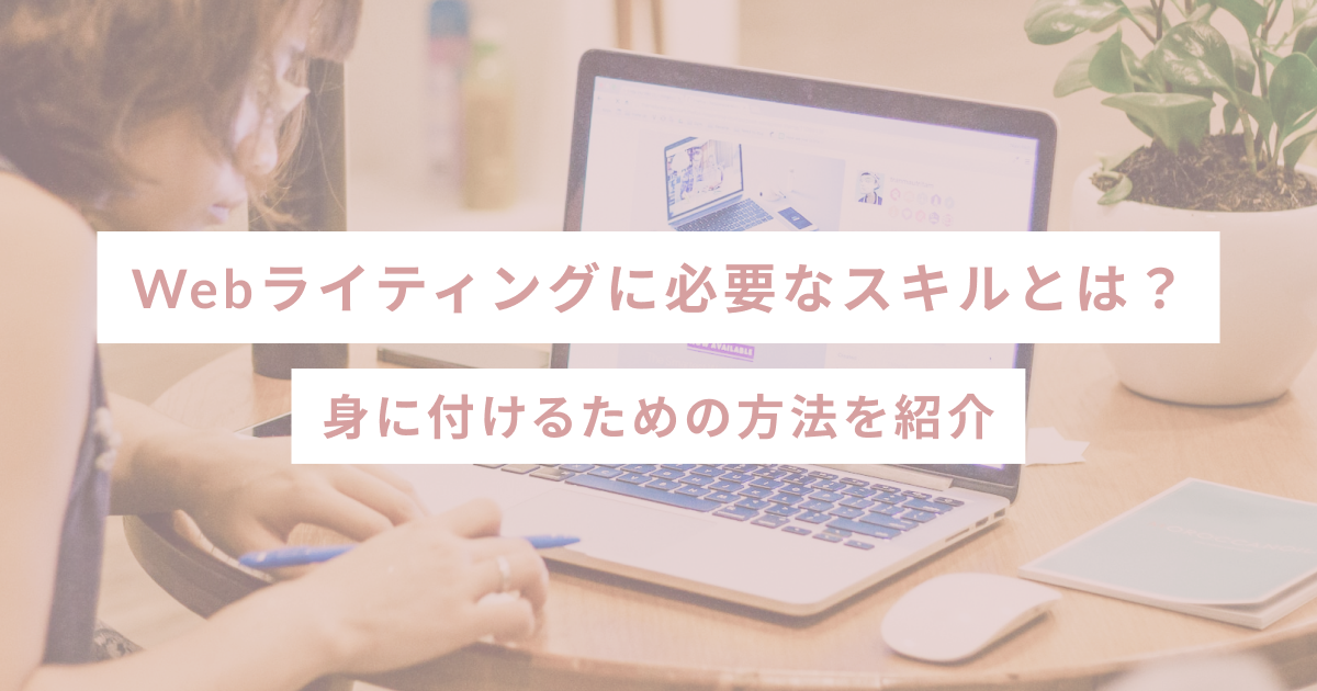 Webライティングに必要なスキルとは？身に付けるための方法を紹介