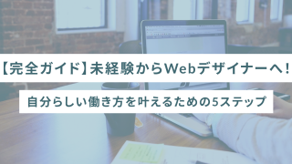【完全ガイド】未経験からWebデザイナーへ!自分らしい働き方を叶えるための5ステップ