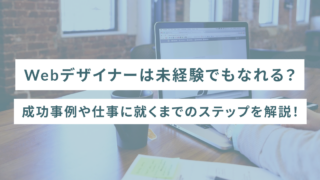 Webデザイナーは未経験でもなれる？成功事例や仕事に就くまでのステップを解説！