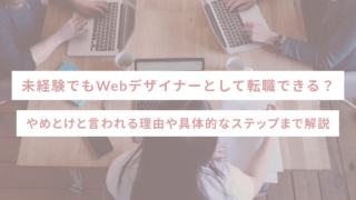 未経験でもWebデザイナーとして転職できる？やめとけと言われる理由や具体的なステップまで解説