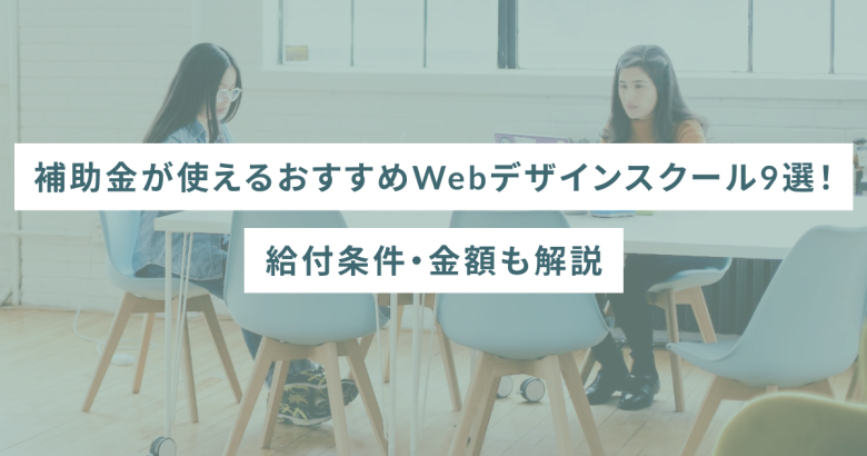 補助金が使えるおすすめWebデザインスクール9選！給付条件・金額も解説