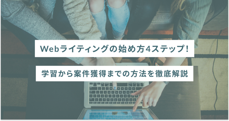 Webライティングの始め方4ステップ！学習から案件獲得までの方法を徹底解説