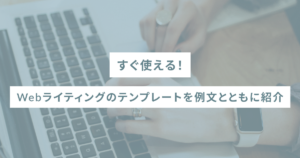 すぐ使える!Webライティングのテンプレートを例文とともに紹介