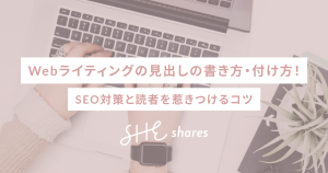 Webライティングの見出しの書き方・付け方!SEO対策と読者を惹きつけるコツ