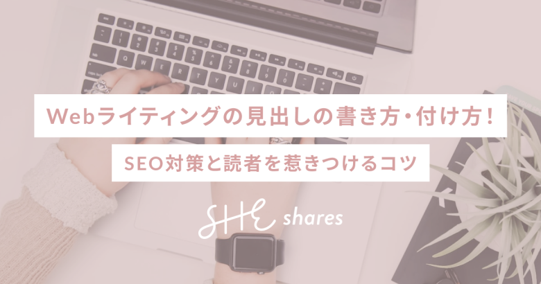 Webライティングの見出しの書き方・付け方！SEO対策と読者を惹きつけるコツ