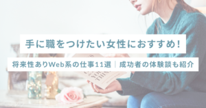 手に職をつけたい女性におすすめ！将来性ありWeb系の仕事11選｜成功者の体験談も紹介