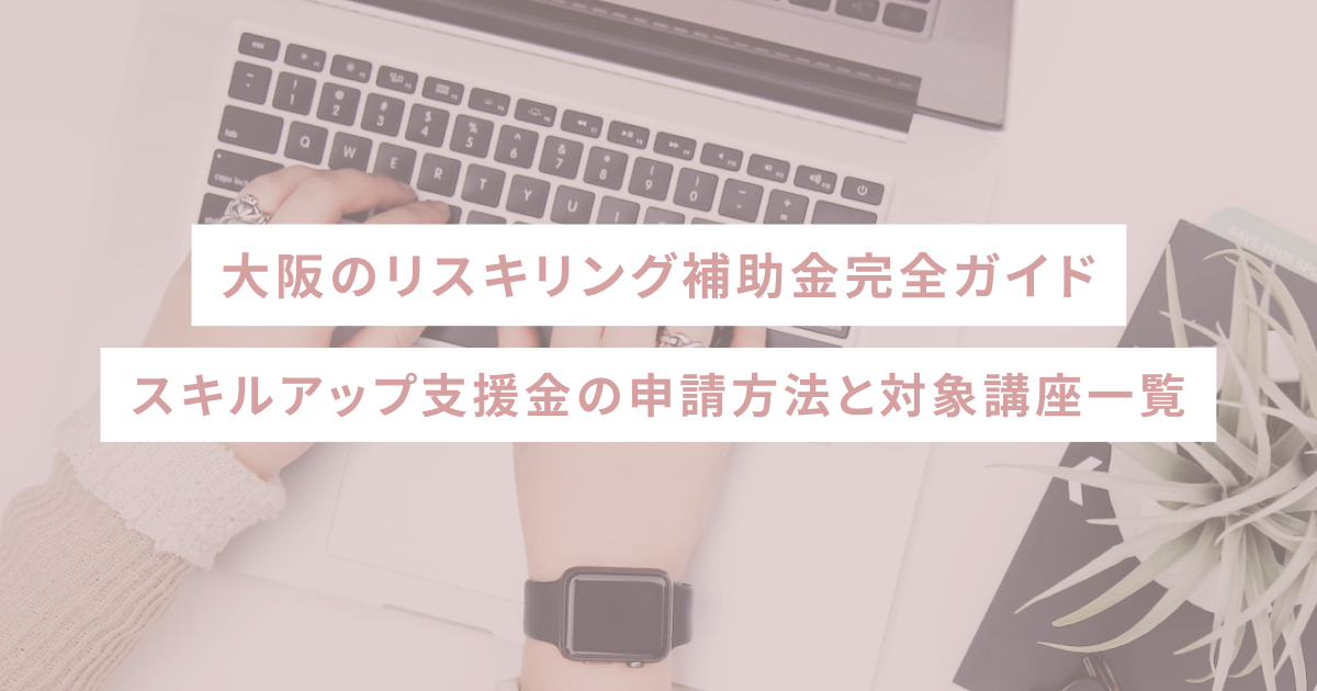 大阪のリスキリング補助金完全ガイド｜スキルアップ支援金の申請方法と対象講座一覧
