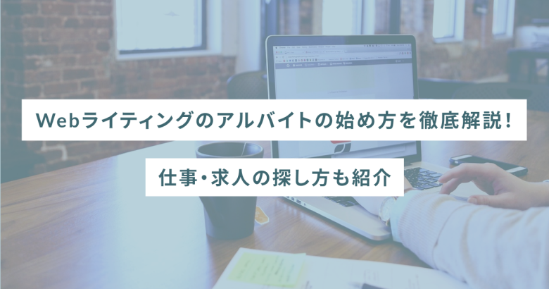 Webライティングのアルバイトの始め方を徹底解説！仕事・求人の探し方も紹介