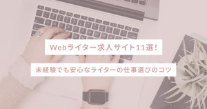 Webライター求人サイト11選！未経験でも安心なライターの仕事選びのコツ