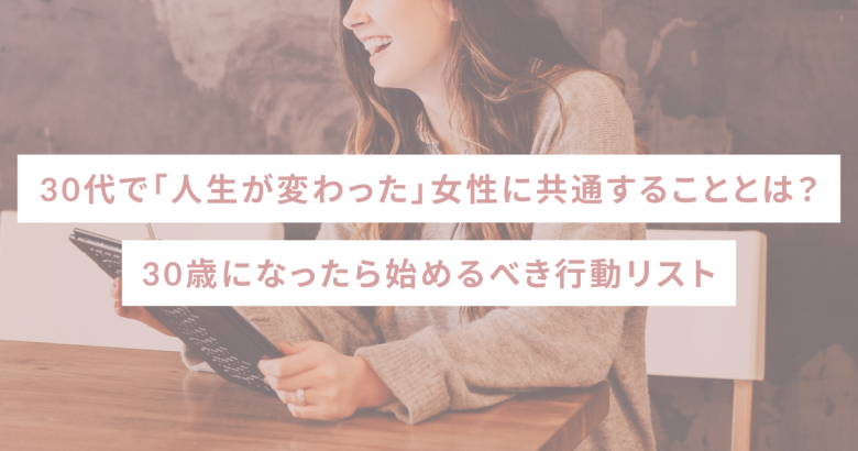 30代で「人生が変わった」女性に共通することとは？30歳になったら始めるべき行動リスト
