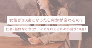 女性が30歳になったら何かが変わるの？仕事・結婚などやりたいことを叶えるための習慣10選！