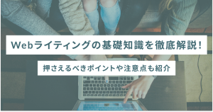 Webライティングの基礎知識を徹底解説！押さえるべきポイントや注意点も紹介