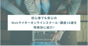 初心者でも安心のWebライターオンラインスクール・講座18選を特徴別に紹介！