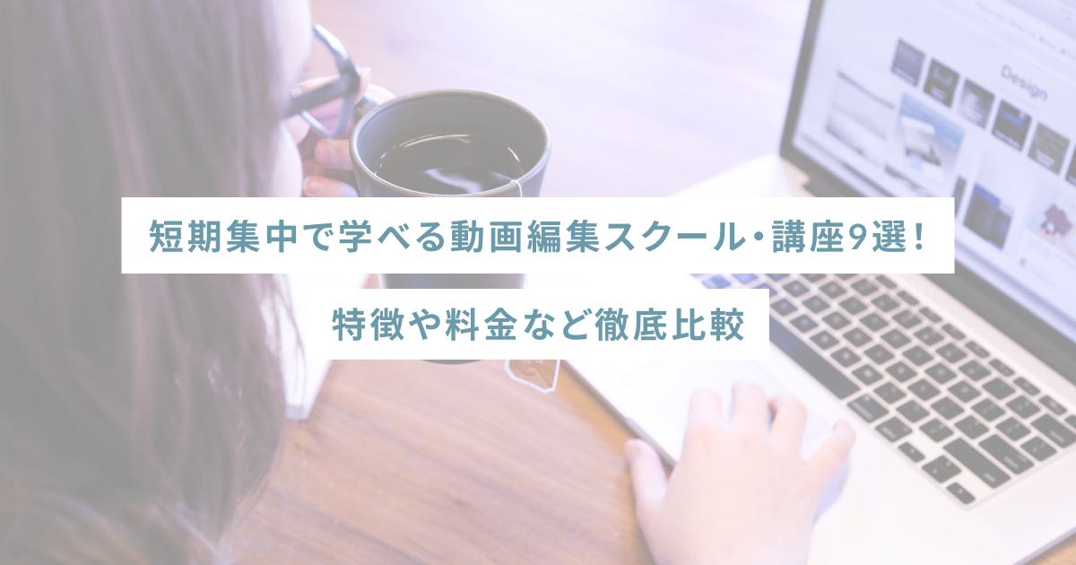 短期集中で学べる動画編集スクール・講座9選！特徴や料金など徹底比較