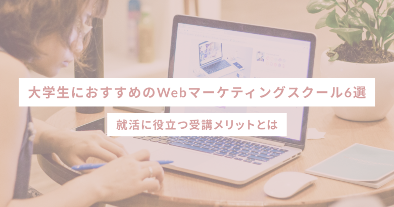 大学生におすすめのWebマーケティングスクール6選｜就活に役立つ受講メリットとは