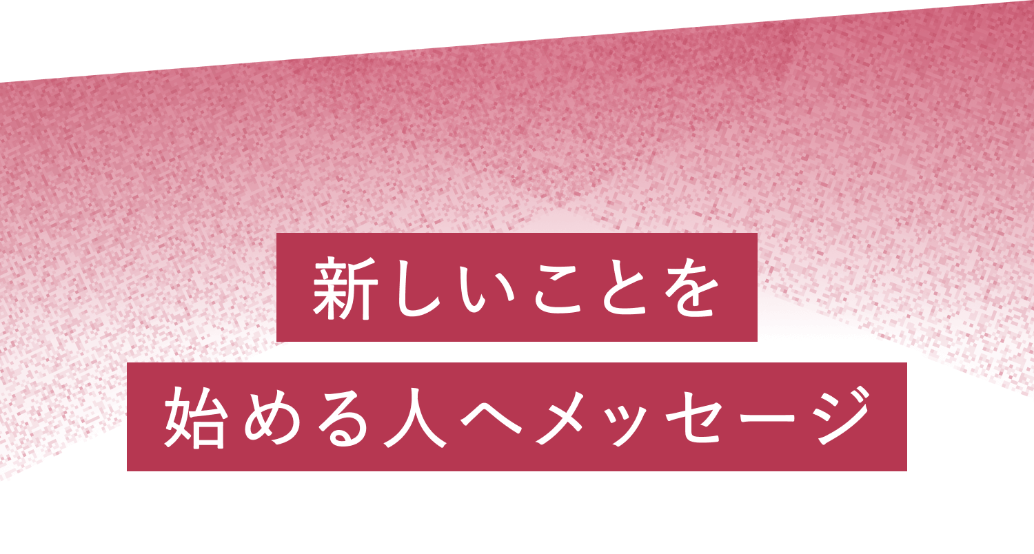 新しいことを始める人へメッセージ