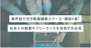 案件紹介付き動画編集スクール・講座9選！社会人の副業やフリーランスを目指す方必見