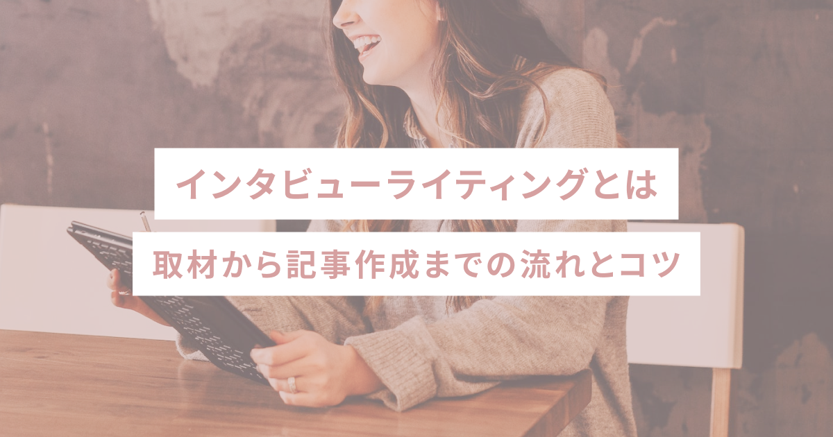 インタビューライティングとは｜取材から記事作成までの流れとコツ