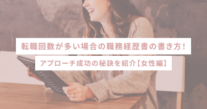 転職回数が多い場合の職務経歴書の書き方!アプローチ成功の秘訣を紹介【女性編】