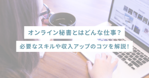 オンライン秘書とはどんな仕事？必要なスキルや収入アップのコツを解説！