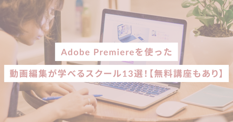 Adobe Premiereを使った動画編集が学べるスクール13選！【無料講座もあり】