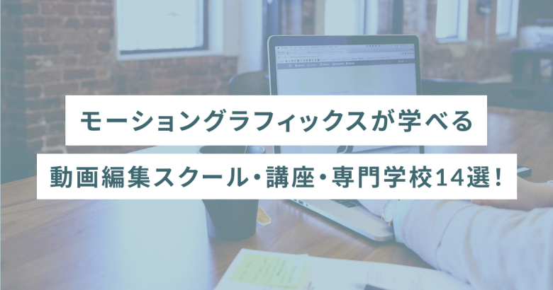 モーショングラフィックスが学べる動画編集スクール・講座・専門学校14選！