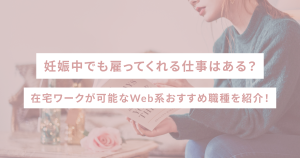 妊娠中でも雇ってくれる仕事はある？在宅ワークが可能なWeb系おすすめ職種を紹介！