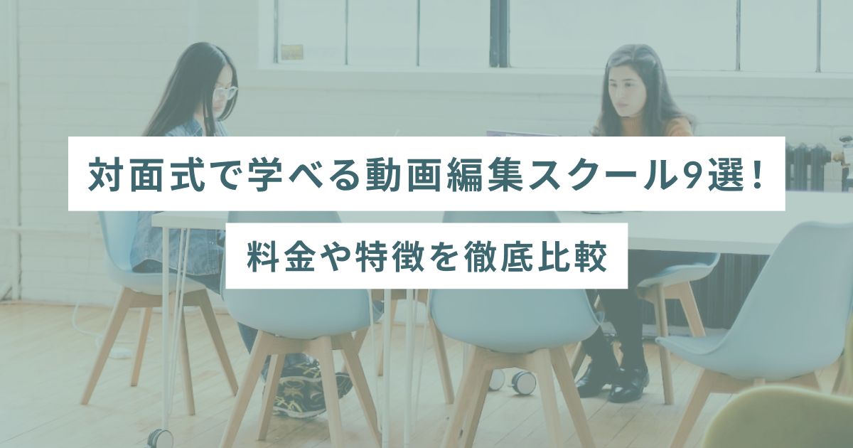 対面式で学べる動画編集スクール9選！料金や特徴を徹底比較