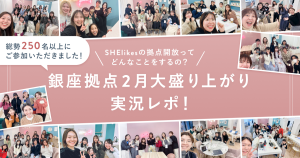 SHElikesの拠点開放ってどんなことをするの?銀座拠点2月大盛り上がりの実況レポ!