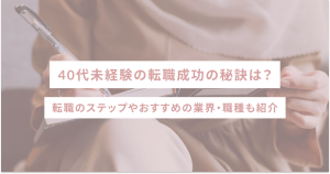 40代未経験の転職成功の秘訣は?転職のステップやおすすめの業界・職種も紹介