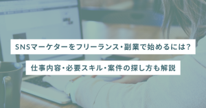 SNSマーケターをフリーランス・副業で始めるには?仕事内容・必要スキル・案件の探し方も解説