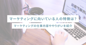 マーケティングに向いている人の特徴は?マーケティングの仕事内容ややりがいを紹介
