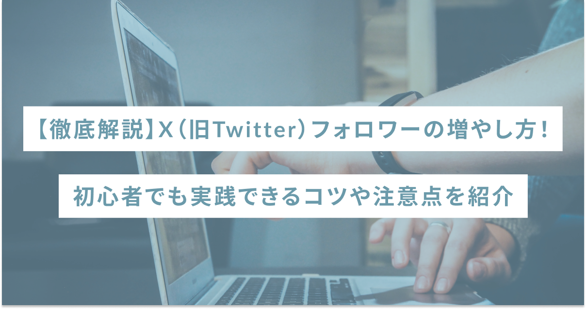 【徹底解説】X（旧Twitter）フォロワーの増やし方！初心者でも実践できるコツや注意点を紹介