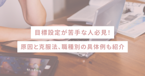 目標設定が苦手な人必見!原因と克服法、職種別の具体例も紹介
