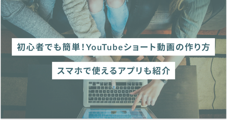 初心者でも簡単！YouTubeショート動画の作り方｜スマホで使えるアプリも紹介