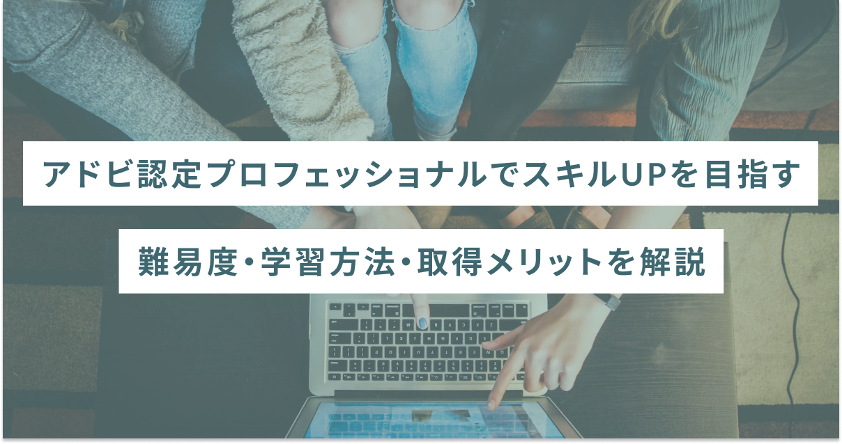 アドビ認定プロフェッショナルでスキルUPを目指す｜難易度・学習方法・取得メリットも紹介