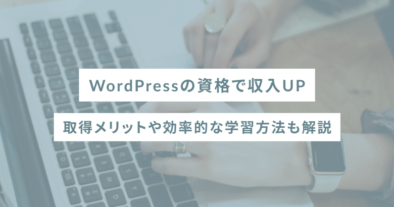 WordPressの資格で収入UP｜取得メリットや効率的な学習方法も解説
