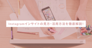 Instagramインサイトの見方・活用方法を徹底解説!