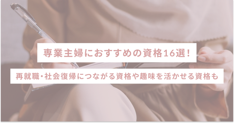 専業主婦におすすめの資格16選！再就職・社会復帰につながる資格や趣味を活かせる資格も